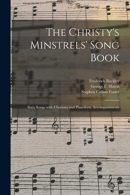 The Christy's Minstrels' Song Book: Sixty Songs With Choruses and Pianoforte Accompaniments; 2 by Buckley, Frederick 1833-1864