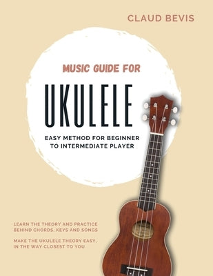 Music Guide for Ukulele: Easy Method for Beginner to Intermediate Players by Bevis, Claus