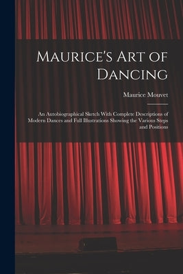 Maurice's Art of Dancing: An Autobiographical Sketch With Complete Descriptions of Modern Dances and Full Illustrations Showing the Various Step by Mouvet, Maurice