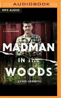 Madman in the Woods: Life Next Door to the Unabomber by Gehring, Jamie