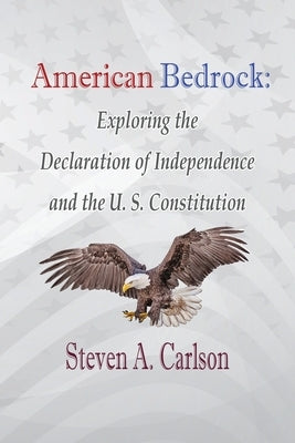 American Bedrock: Exploring the Declaration of Independence and the U. S. Constitution by Carlson, Steven A.