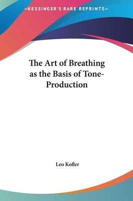 The Art of Breathing as the Basis of Tone-Production by Kofler, Leo