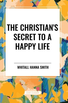 The Christian's Secret to a Happy Life by Smith, Whitall Hanna