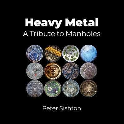 Heavy Metal: A Tribute to Manholes by Sishton, Peter