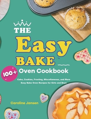 The Easy Bake Oven Cookbook: 100+ Cake, Cookies, Frosting, Miscellaneous, and More Easy Bake Oven Recipes for Girls and Boys by Jansen, Caroline