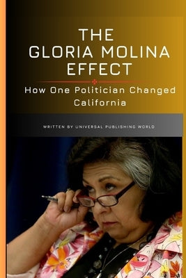 The Gloria Molina Effect: How One Politician Changed California by Publishing World, Universal