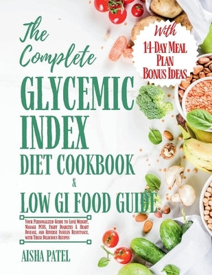 The Complete Glycemic Index Cookbook & Low GI Food Guide: Your Personalized Guide to Lose Weight, Manage PCOS, Fight Diabetes & Heart Disease, and Rev by Patel, Aisha