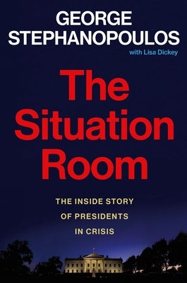 The Situation Room: The Inside Story of Presidents in Crisis by Stephanopoulos, George