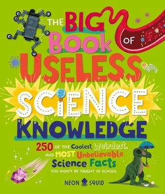 The Big Book of Useless Science Knowledge: 250 of the Coolest, Weirdest, and Most Unbelievable Science Facts You Won't Be Taught in School by Neon Squid