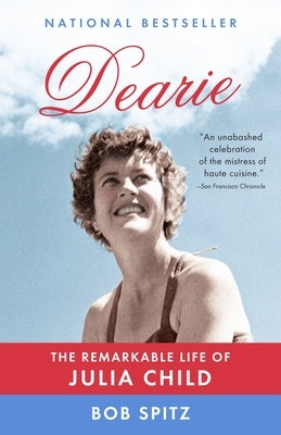 Dearie: The Remarkable Life of Julia Child by Spitz, Bob