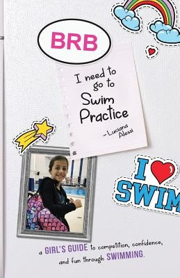 Brb, I Need to Go to Swim Practice: A Girl's Guide to Competetion, Confidence, and Fun Through Swimming by Alessi, Luciana M.