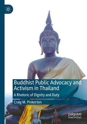 Buddhist Public Advocacy and Activism in Thailand: A Rhetoric of Dignity and Duty by Pinkerton, Craig M.