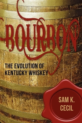 Bourbon: The Evolution of Kentucky Whiskey by Cecil, Sam K.