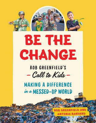 Be the Change: Rob Greenfield's Call to Kids--Making a Difference in a Messed-Up World by Greenfield, Rob