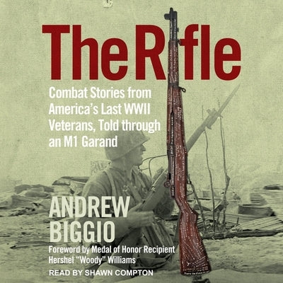 The Rifle: Combat Stories from America's Last WWII Veterans, Told Through an M1 Garand by Biggio, Andrew