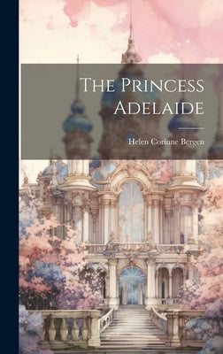 The Princess Adelaide by Bergen, Helen Corinne