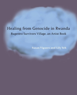 Healing from Genocide in Rwanda: Rugerero Survivors Village, an Artist Book by Viguers, Susan