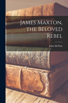 James Maxton, the Beloved Rebel by McNair, John 1889-