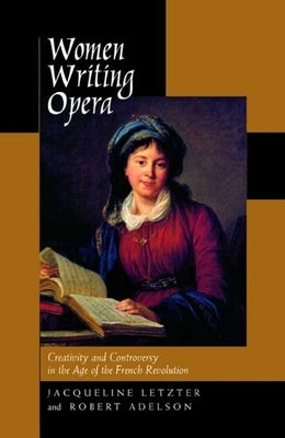 Women Writing Opera: Creativity and Controversy in the Age of the French Revolution by Letzter, Jacqueline