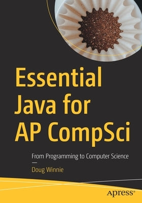 Essential Java for AP Compsci: From Programming to Computer Science by Winnie, Doug