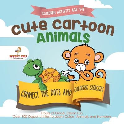 Children Activity Age 4-8. Cute Cartoon Animals Connect the Dots and Coloring Exercises. Hours of Good, Clean Fun. Over 100 Opportunities to Learn Col by Jupiter Kids