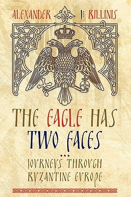 The Eagle Has Two Faces: Journeys Through Byzantine Europe by Billinis, Alex