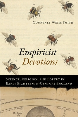 Empiricist Devotions: Science, Religion, and Poetry in Early Eighteenth-Century England by Smith, Courtney Weiss