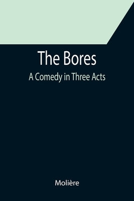 The Bores: A Comedy in Three Acts by Molière