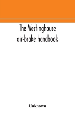 The Westinghouse air-brake handbook; a convenient reference book for all persons interested in the construction, installation, operation, care, mainte by Unknown