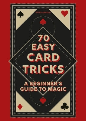 70 Easy Card Tricks: A Beginner's Guide to Magic by Arnold, Peter