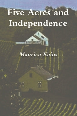 Five Acres and Independence - Original Edition by Kains, Maurice G.