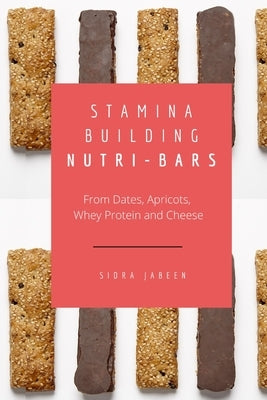 Stamina Building Nutri-Bars - From Dates, Apricots, Whey Protein and Cheese by Jabeen, Sidra