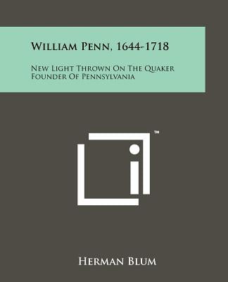 William Penn, 1644-1718: New Light Thrown On The Quaker Founder Of Pennsylvania by Blum, Herman