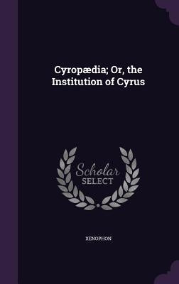 Cyropaedia; Or, the Institution of Cyrus by Xenophon