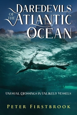 Daredevils of the Atlantic Ocean: Unusual Crossings in Unlikely Vessels by Firstbrook, Peter