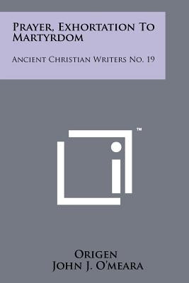 Prayer, Exhortation To Martyrdom: Ancient Christian Writers No. 19 by Origen