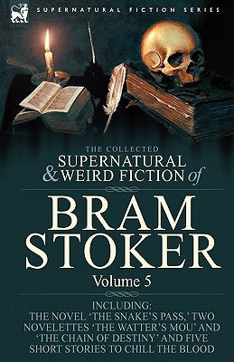 The Collected Supernatural and Weird Fiction of Bram Stoker: 5-Contains the Novel 'The Snake's Pass, ' Two Novelettes 'The Watter's Mou' and 'The Chai by Stoker, Bram