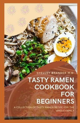 Tasty Ramen Cookbook for Beginners: A Collection of Tasty Ramen Recipe for the Whole Family by Brander M. D., Shelley