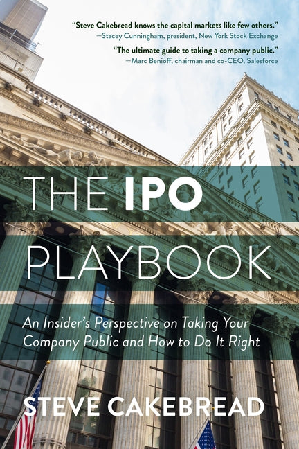 The IPO Playbook: An Insider's Perspective on Taking Your Company Public and How to Do It Right by Cakebread, Steve