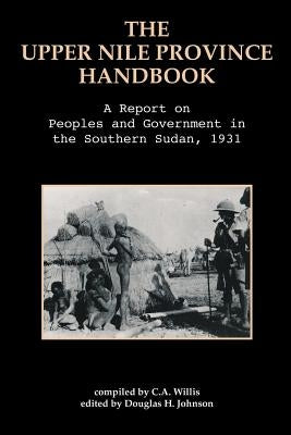 The Upper Nile Province Handbook: A Report on People and Government in the Southern Sudan, 1991 by Willis, C. A.