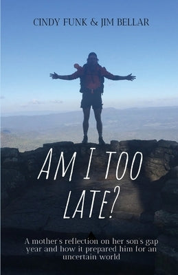 Am I Too Late?: A mother's reflection on her son's gap year and how it prepared him for an uncertain world by Funk, Cindy