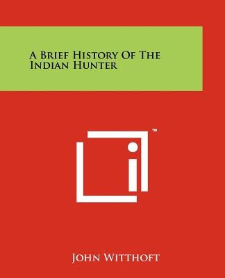 A Brief History of the Indian Hunter by Witthoft, John