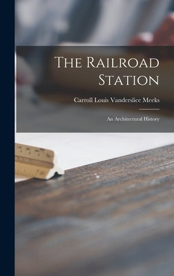 The Railroad Station; an Architectural History by Meeks, Carroll Louis Vanderslice 1907-