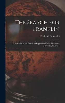 The Search for Franklin: A Narrative of the American Expedition Under Lieutenant Schwatka, 1878 to 1 by Schwatka, Frederick