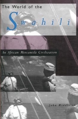 The World of the Swahili: An African Mercantile Civilization by Middleton, John