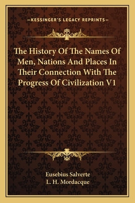 The History Of The Names Of Men, Nations And Places In Their Connection With The Progress Of Civilization V1 by Salverte, Eusebius