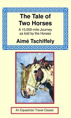 The Tale of Two Horses: A 10,000 Mile Journey as Told by the Horses by Tschiffely, Aime