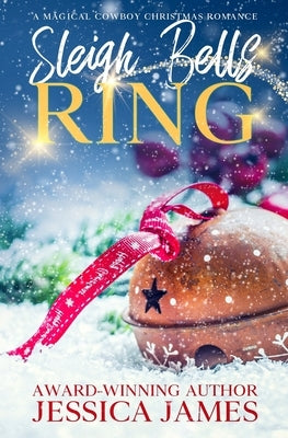 Sleigh Bells Ring: A Magical Cowboy Christmas Romance by James, Jessica