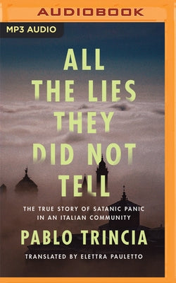 All the Lies They Did Not Tell: The True Story of Satanic Panic in an Italian Community by Trincia, Pablo