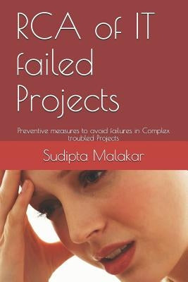 RCA of IT failed Projects: Preventive measures to avoid failures in Complex troubled Projects by Malakar, Sudipta